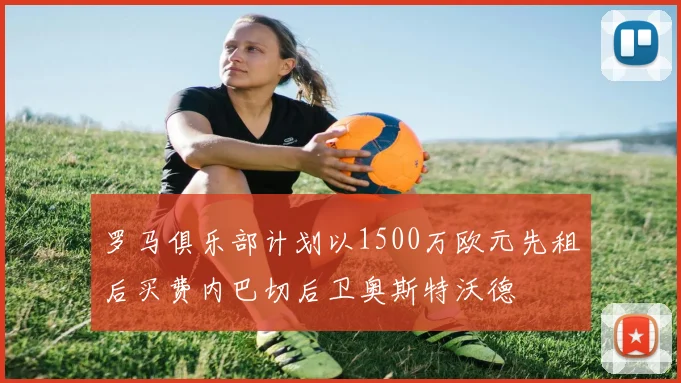 罗马俱乐部计划以1500万欧元先租后买费内巴切后卫奥斯特沃德
