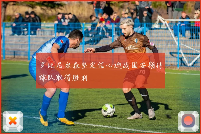 罗比尼尔森坚定信心迎战国安期待球队取得胜利