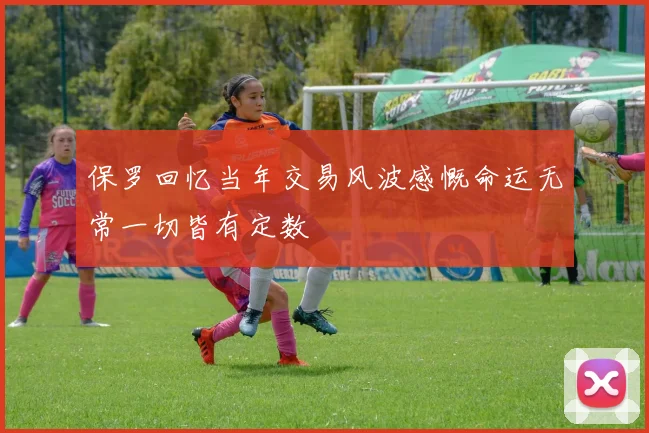 保罗回忆当年交易风波感慨命运无常一切皆有定数
