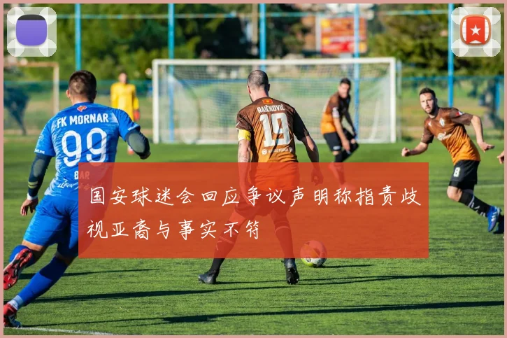 国安球迷会回应争议声明称指责歧视亚裔与事实不符