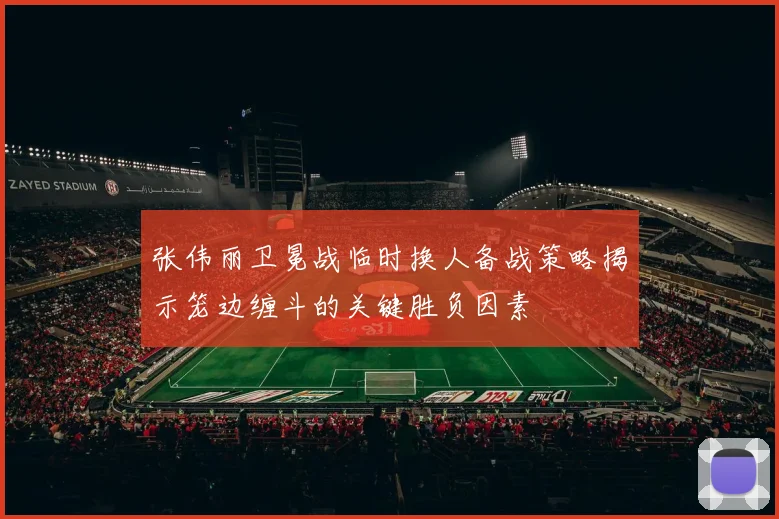 张伟丽卫冕战临时换人备战策略揭示笼边缠斗的关键胜负因素
