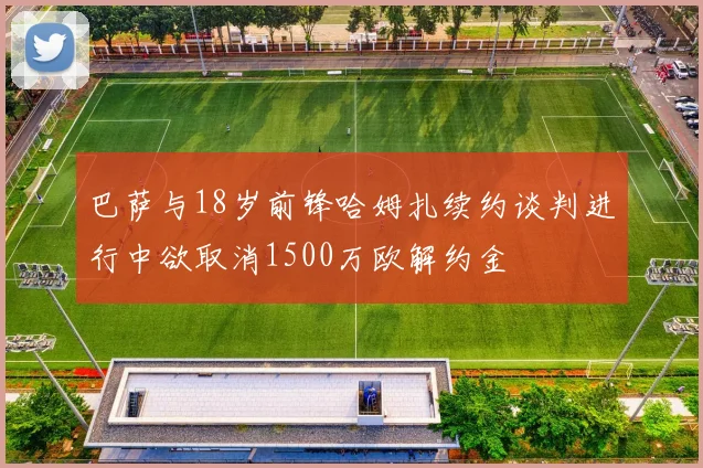 巴萨与18岁前锋哈姆扎续约谈判进行中欲取消1500万欧解约金