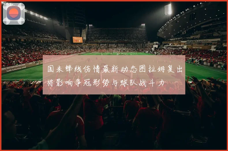 国米锋线伤情最新动态图拉姆复出将影响争冠形势与球队战斗力